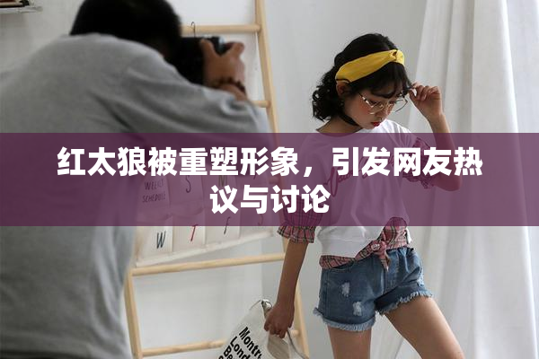 红太狼被重塑形象，引发网友热议与讨论
