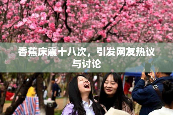 香蕉床震十八次，引发网友热议与讨论