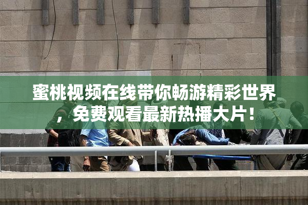 蜜桃视频在线带你畅游精彩世界，免费观看最新热播大片！