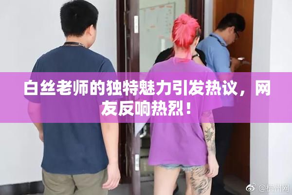 白丝老师的独特魅力引发热议，网友反响热烈！