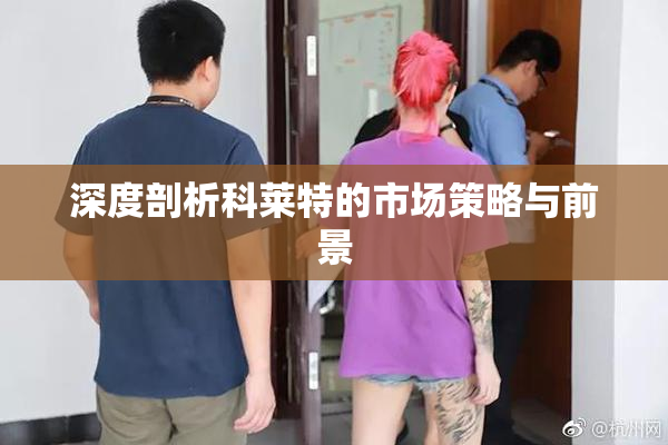 深度剖析科莱特的市场策略与前景