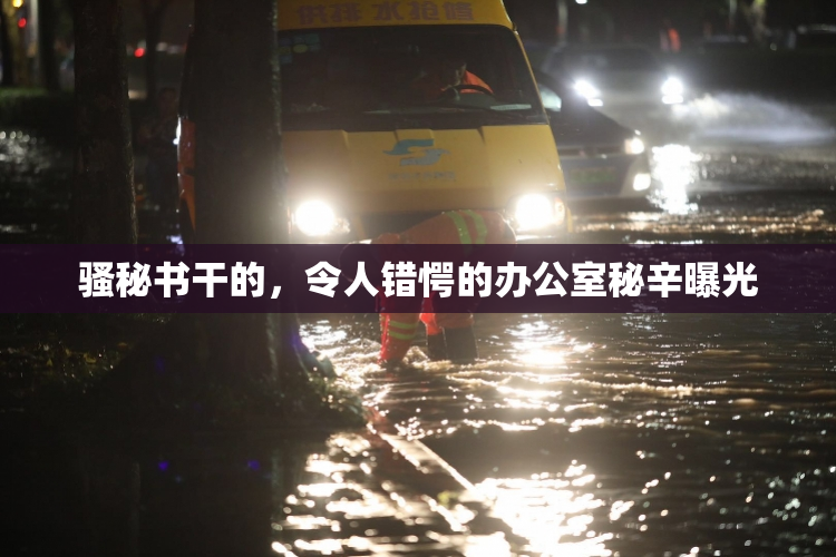 骚秘书干的，令人错愕的办公室秘辛曝光