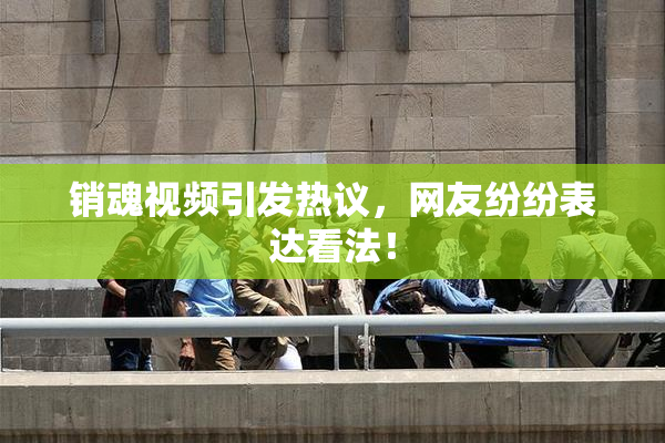 销魂视频引发热议，网友纷纷表达看法！