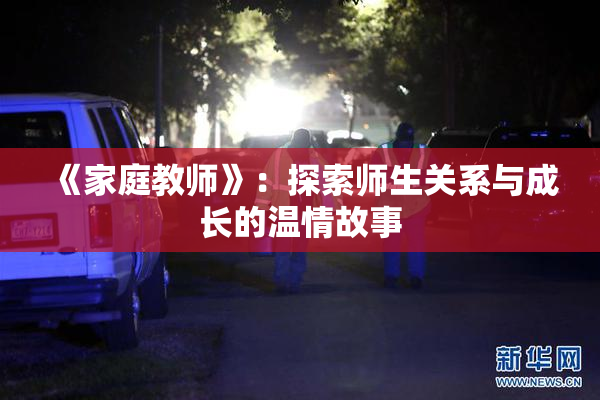 《家庭教师》：探索师生关系与成长的温情故事
