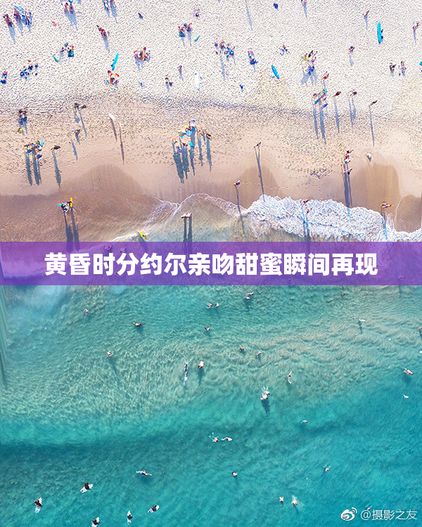 黄昏时分约尔亲吻甜蜜瞬间再现
