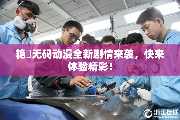 艳鉧无码动漫全新剧情来袭，快来体验精彩！