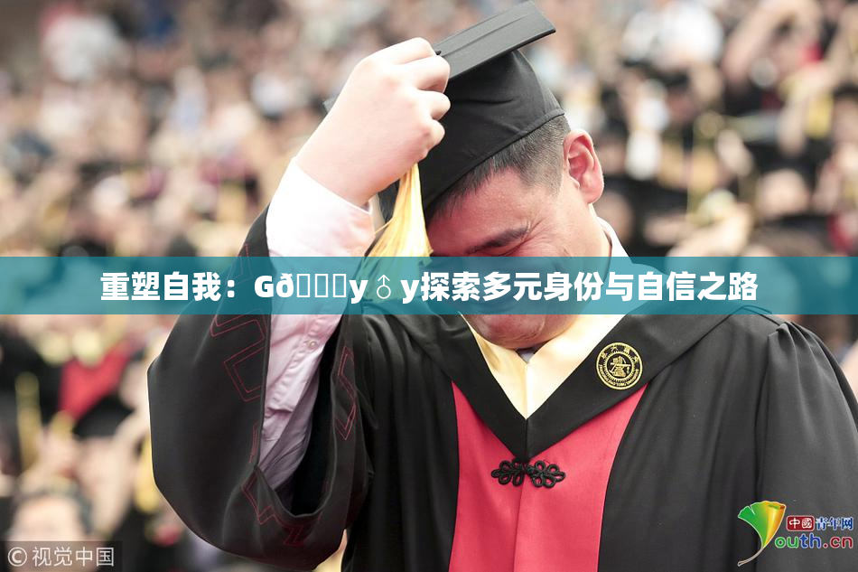 重塑自我：G🈚y♂y探索多元身份与自信之路