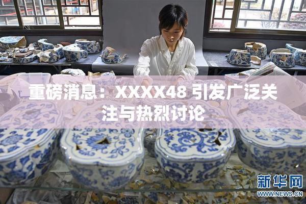 重磅消息：XXXX48 引发广泛关注与热烈讨论