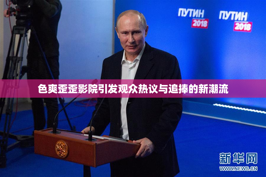 色爽歪歪影院引发观众热议与追捧的新潮流
