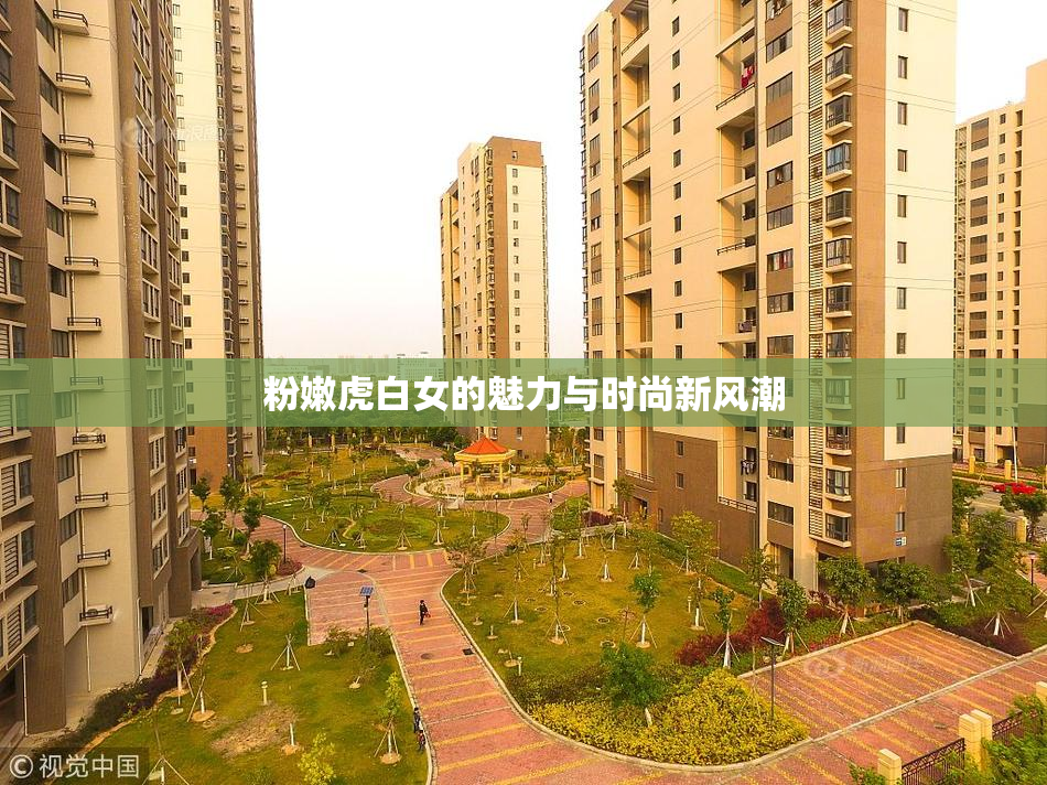 粉嫩虎白女的魅力与时尚新风潮