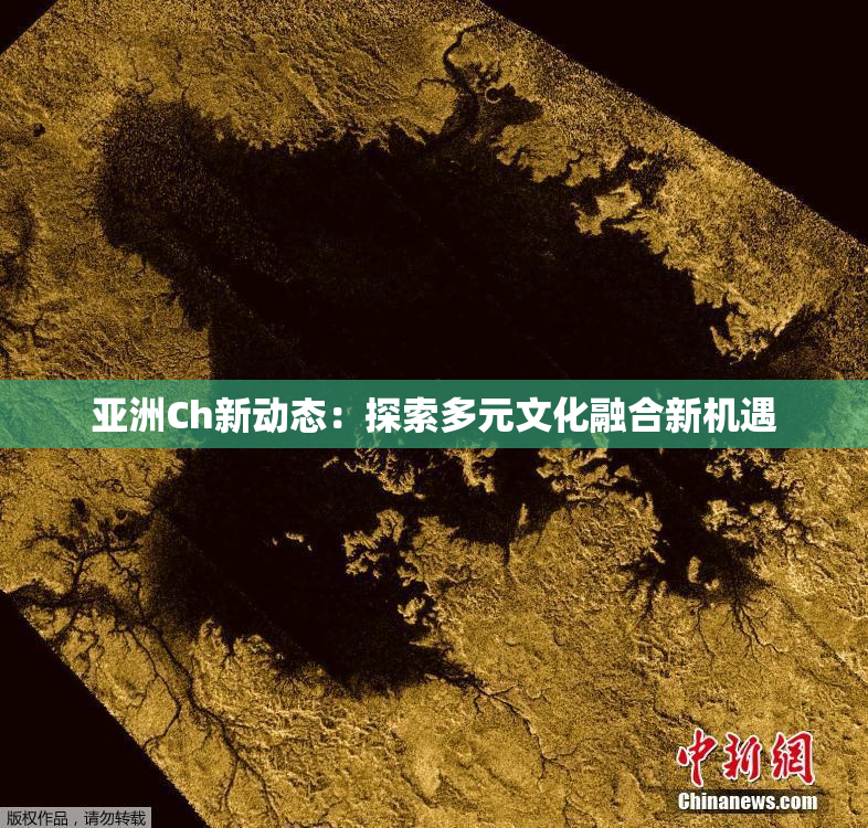 亚洲Ch新动态：探索多元文化融合新机遇