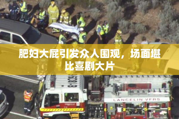 肥妇大屁引发众人围观，场面堪比喜剧大片