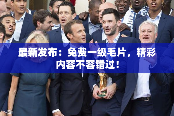 最新发布：免费一级毛片，精彩内容不容错过！