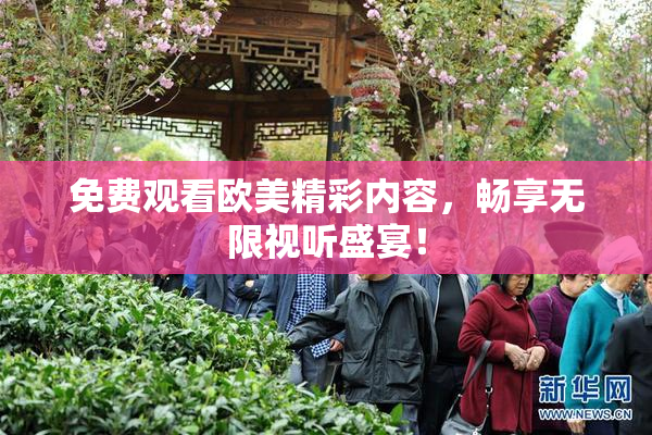 免费观看欧美精彩内容，畅享无限视听盛宴！