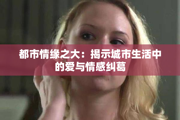 都市情缘之大：揭示城市生活中的爱与情感纠葛