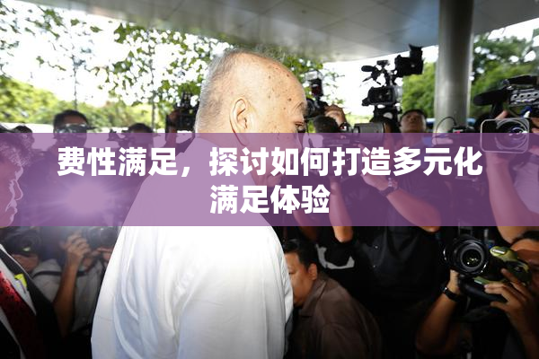 费性满足，探讨如何打造多元化满足体验