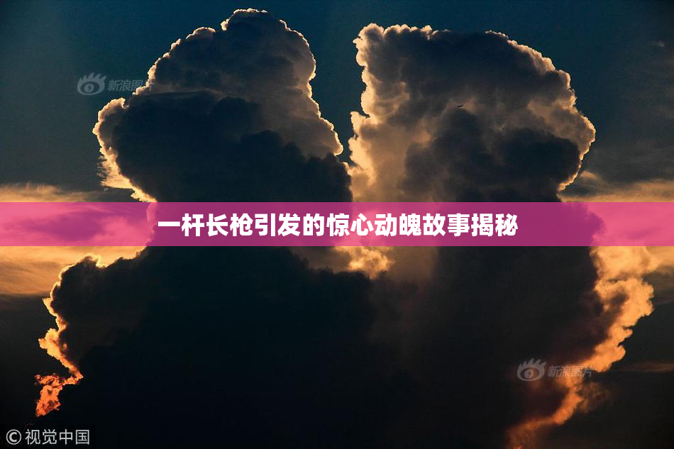 一杆长枪引发的惊心动魄故事揭秘