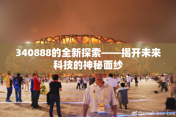340888的全新探索——揭开未来科技的神秘面纱