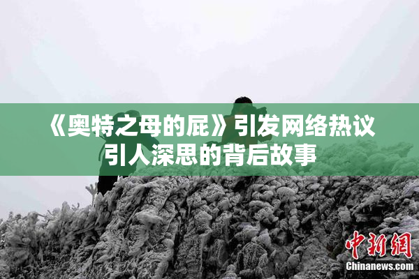 《奥特之母的屁》引发网络热议 引人深思的背后故事