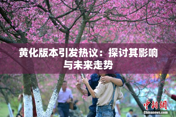 黄化版本引发热议：探讨其影响与未来走势