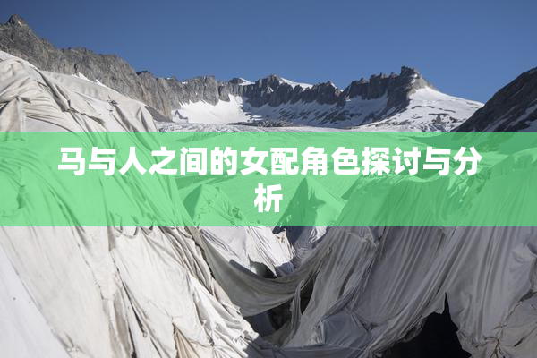 马与人之间的女配角色探讨与分析