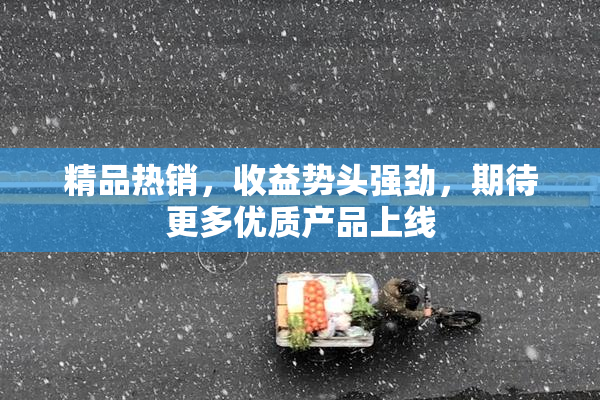 精品热销，收益势头强劲，期待更多优质产品上线