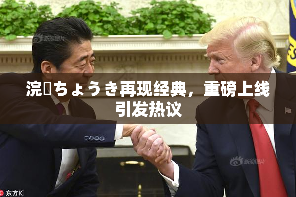 浣腸ちょうき再现经典，重磅上线引发热议