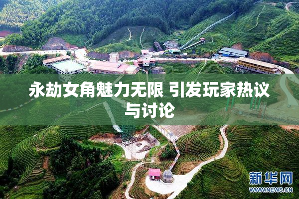 永劫女角魅力无限 引发玩家热议与讨论