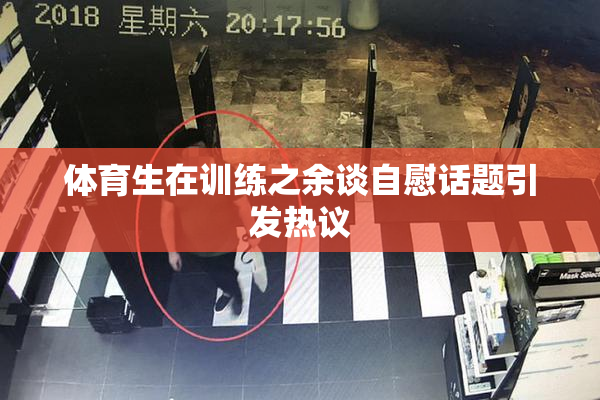 体育生在训练之余谈自慰话题引发热议