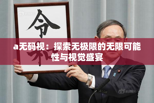 a无码视：探索无极限的无限可能性与视觉盛宴