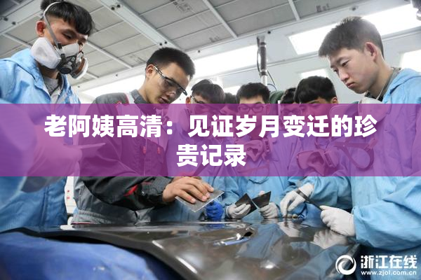 老阿姨高清：见证岁月变迁的珍贵记录