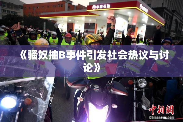 《骚奴抽B事件引发社会热议与讨论》