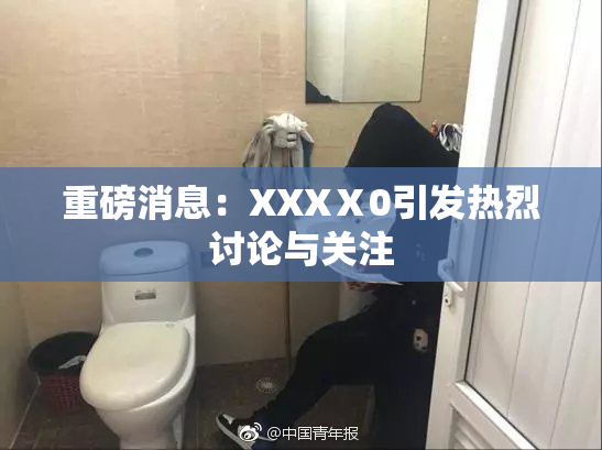 重磅消息：XXXⅩ0引发热烈讨论与关注