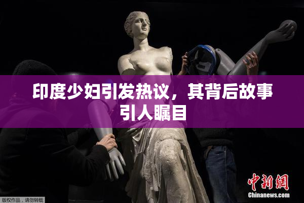 印度少妇引发热议，其背后故事引人瞩目