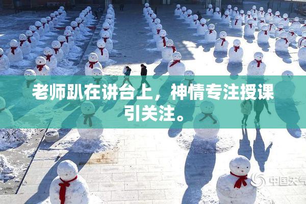 老师趴在讲台上，神情专注授课引关注。
