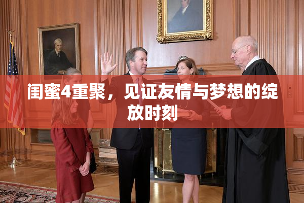 闺蜜4重聚，见证友情与梦想的绽放时刻