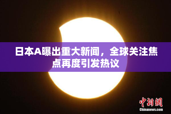 日本A曝出重大新闻，全球关注焦点再度引发热议