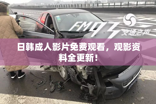 日韩成人影片免费观看，观影资料全更新！
