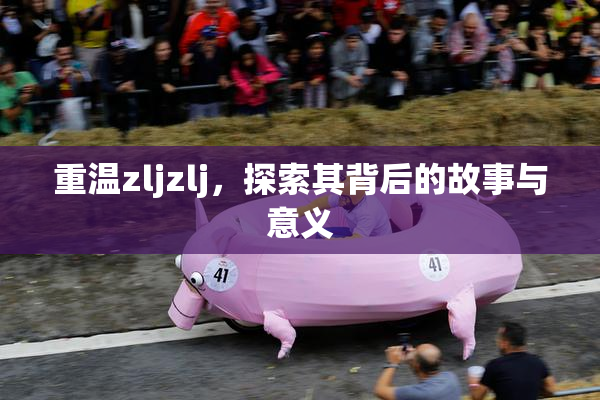 重温zljzlj，探索其背后的故事与意义