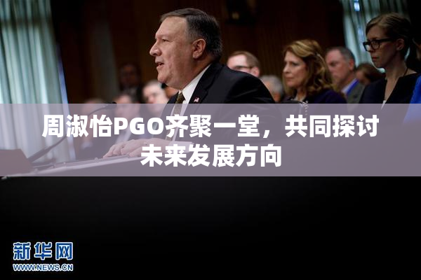周淑怡PGO齐聚一堂，共同探讨未来发展方向