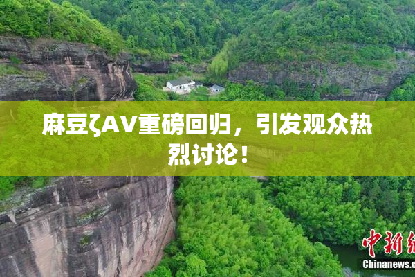 麻豆ζAV重磅回归，引发观众热烈讨论！