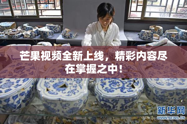 芒果视频全新上线，精彩内容尽在掌握之中！
