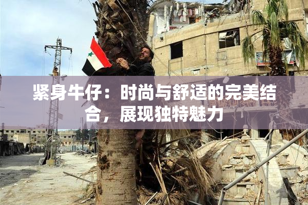 紧身牛仔：时尚与舒适的完美结合，展现独特魅力