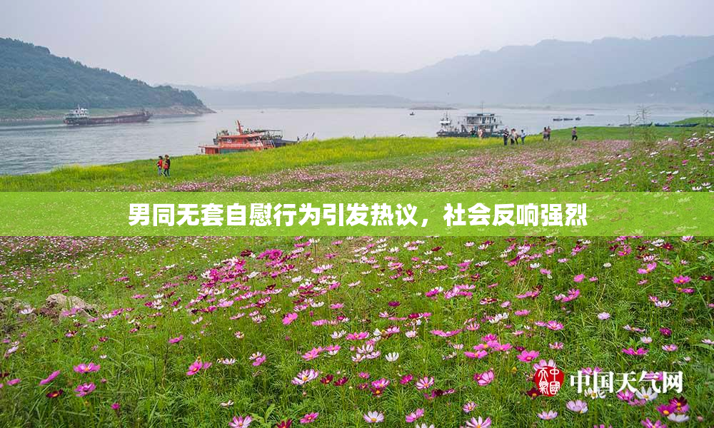 男同无套自慰行为引发热议，社会反响强烈