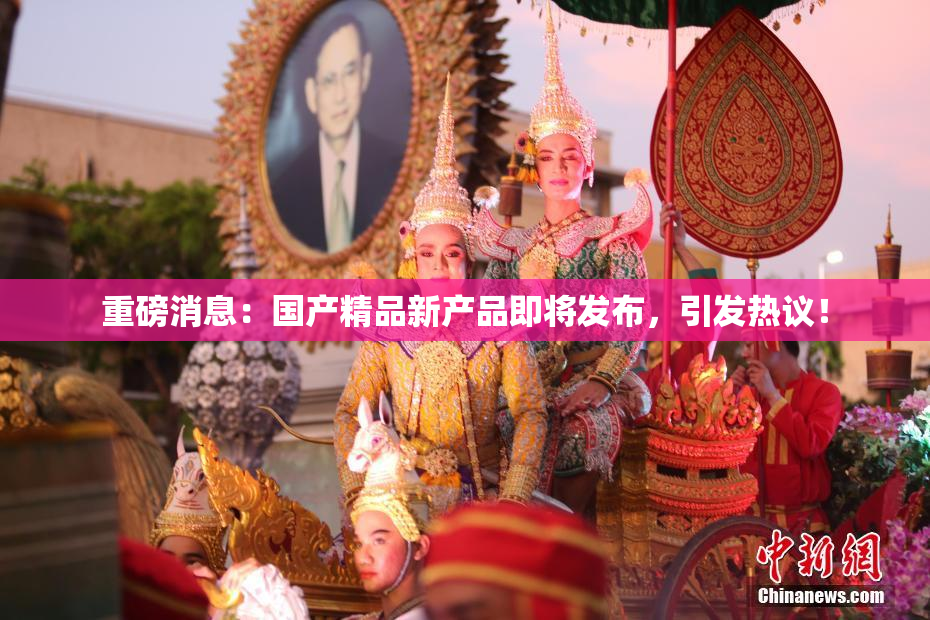 重磅消息：国产精品新产品即将发布，引发热议！