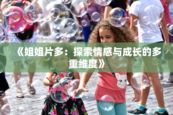 《姐姐片多：探索情感与成长的多重维度》