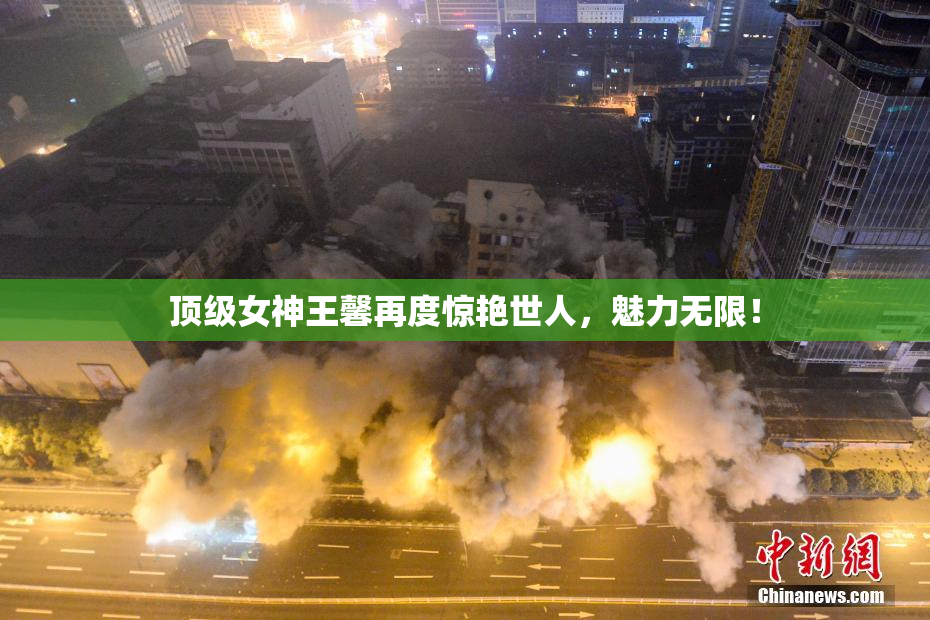 顶级女神王馨再度惊艳世人，魅力无限！