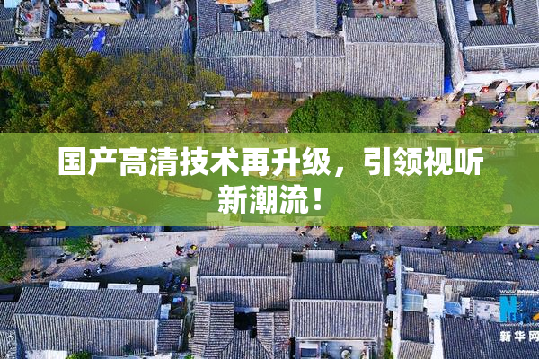 国产高清技术再升级，引领视听新潮流！
