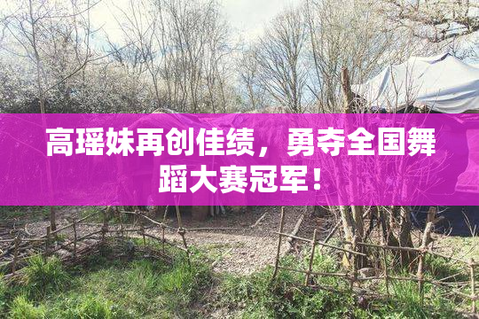 高瑶妹再创佳绩，勇夺全国舞蹈大赛冠军！