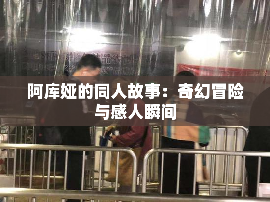 阿库娅的同人故事：奇幻冒险与感人瞬间